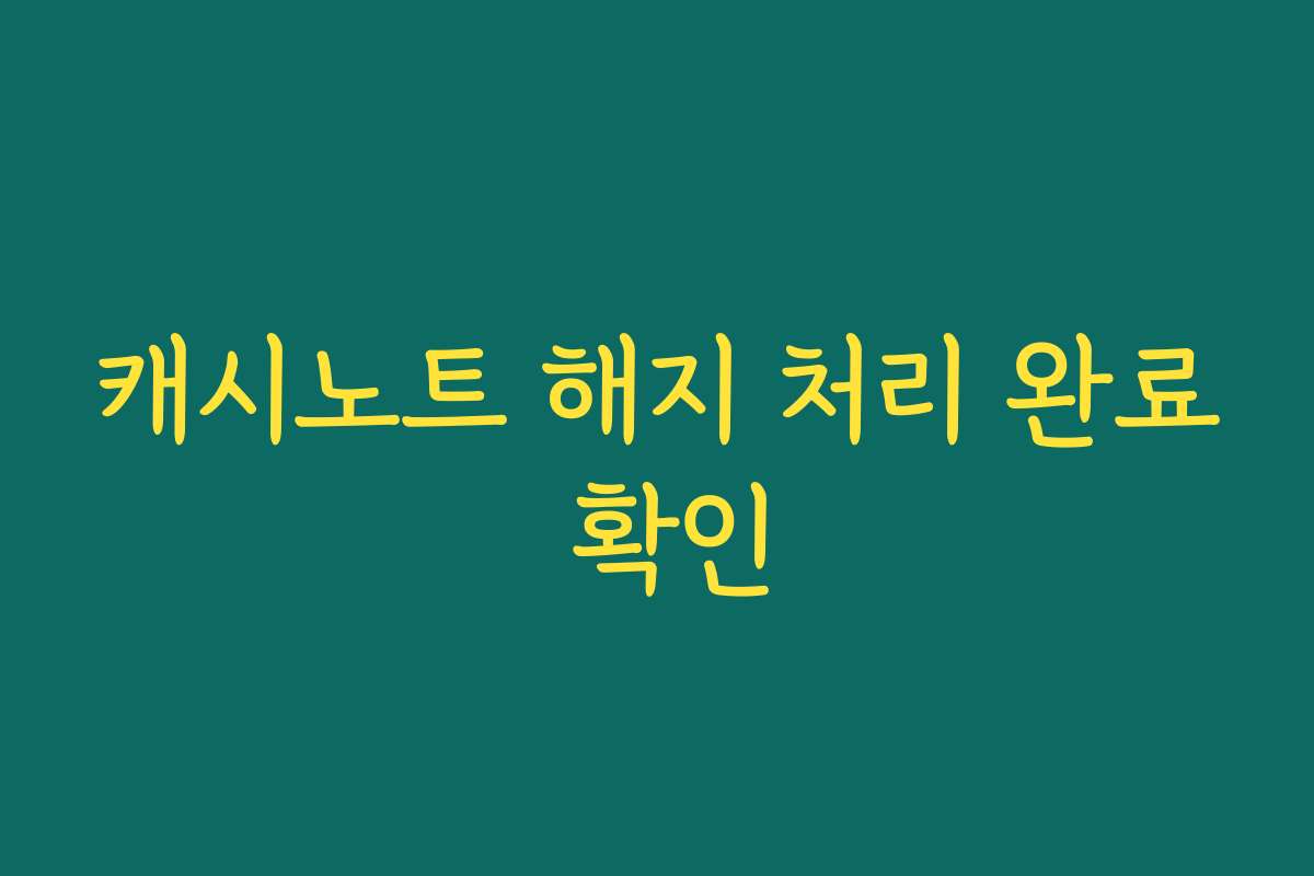 캐시노트 해지 처리 완료 확인