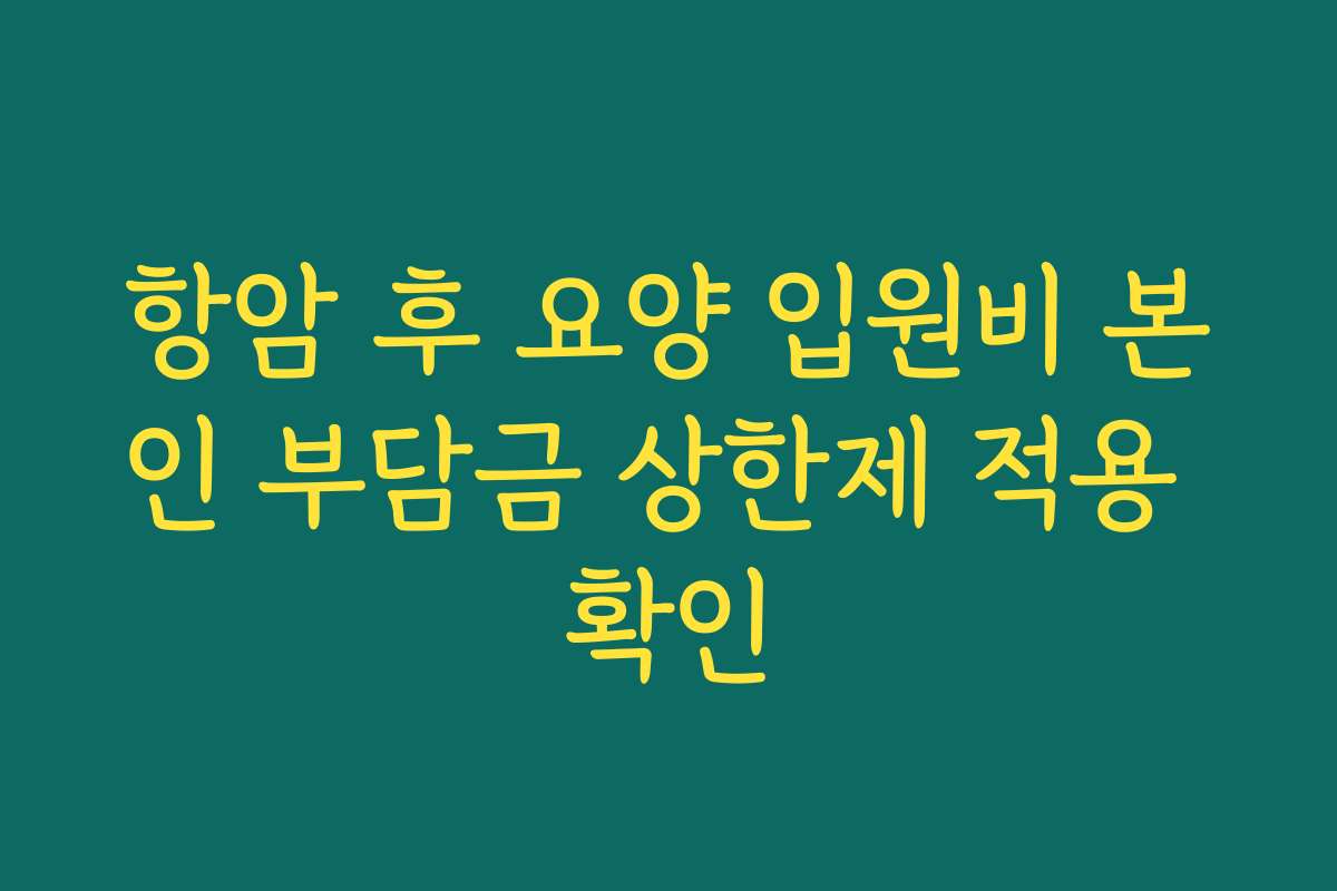 항암 후 요양 입원비 본인 부담금 상한제 적용 확인