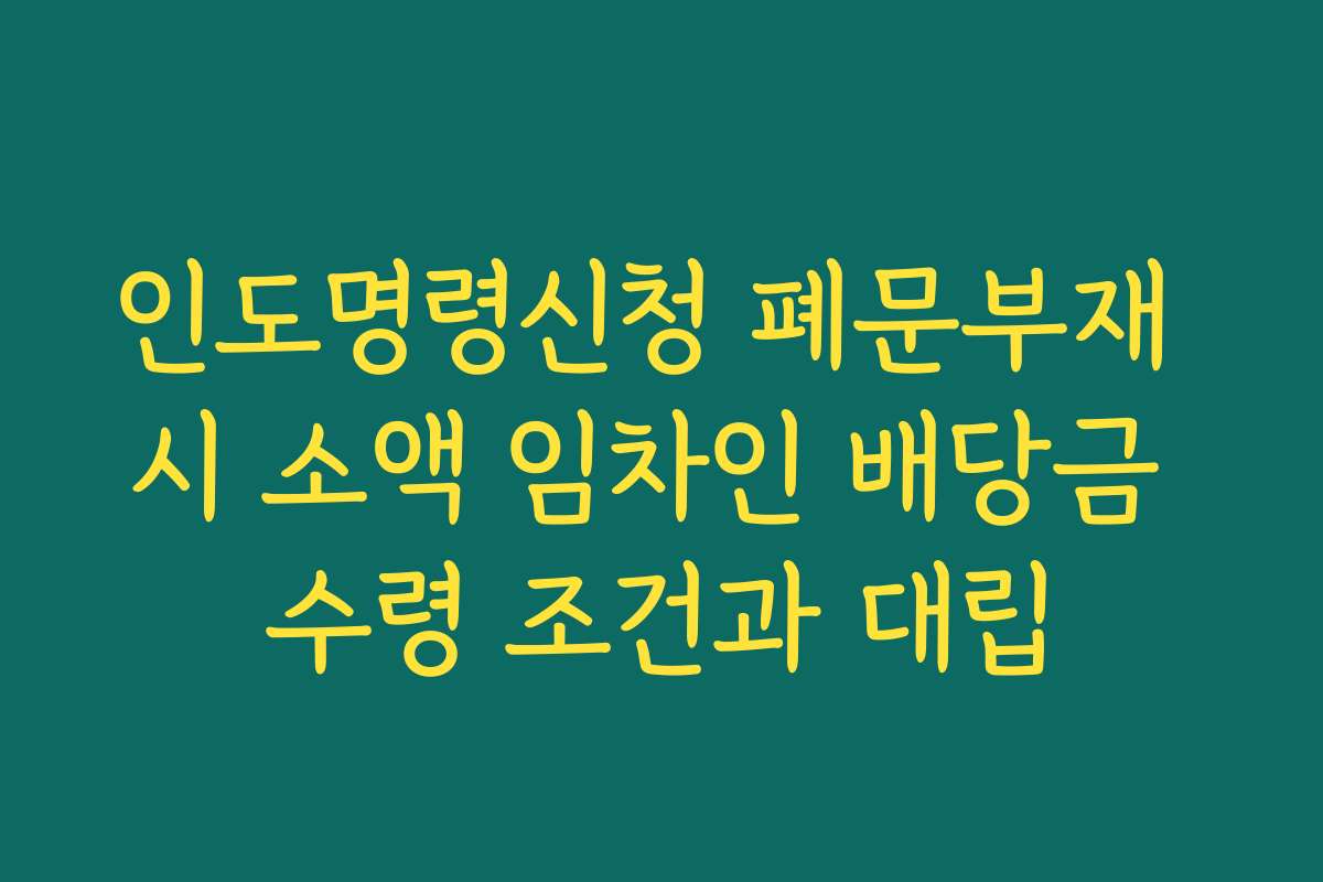 인도명령신청 폐문부재 시 소액 임차인 배당금 수령 조건과 대립