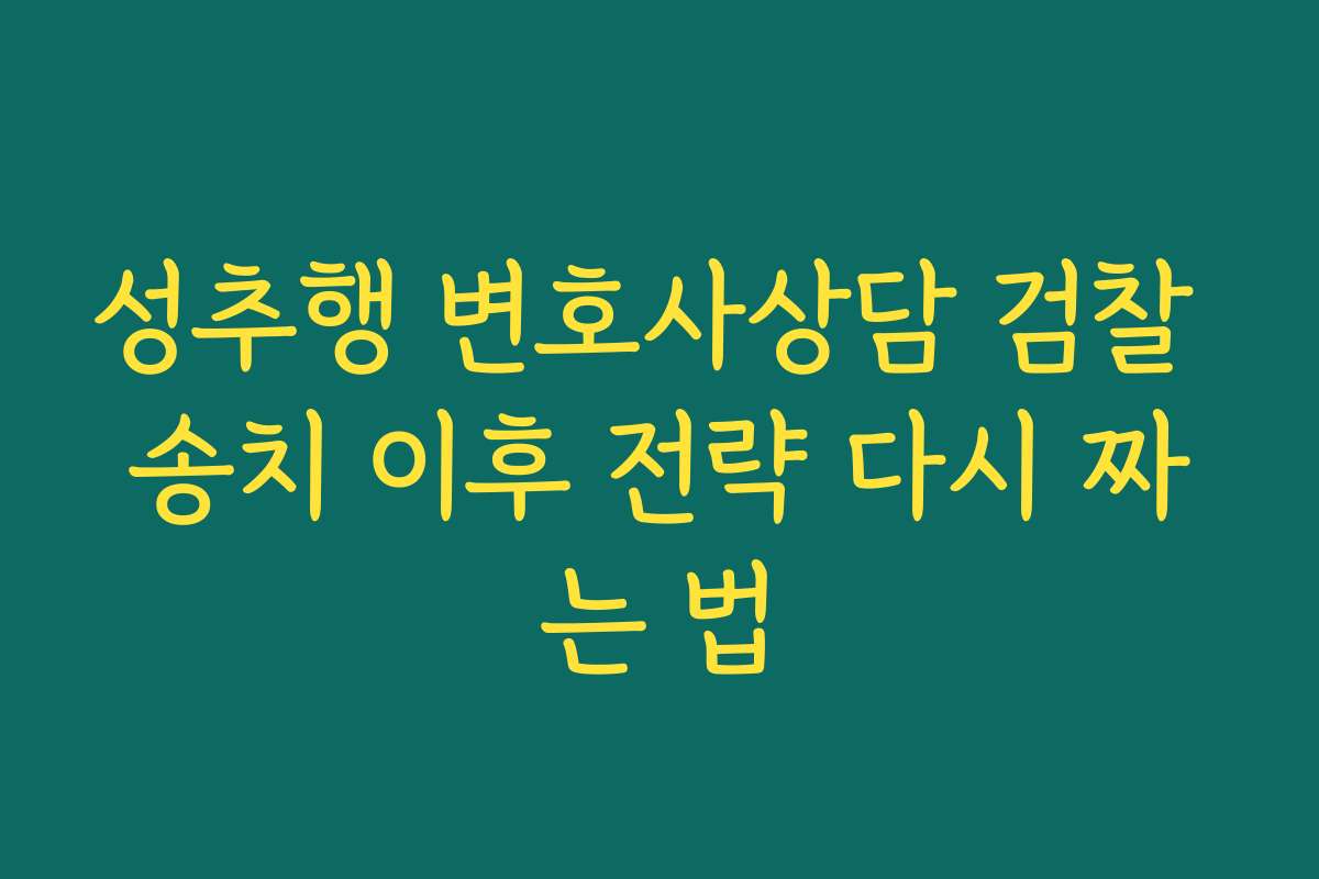 성추행 변호사상담 검찰 송치 이후 전략 다시 짜는 법