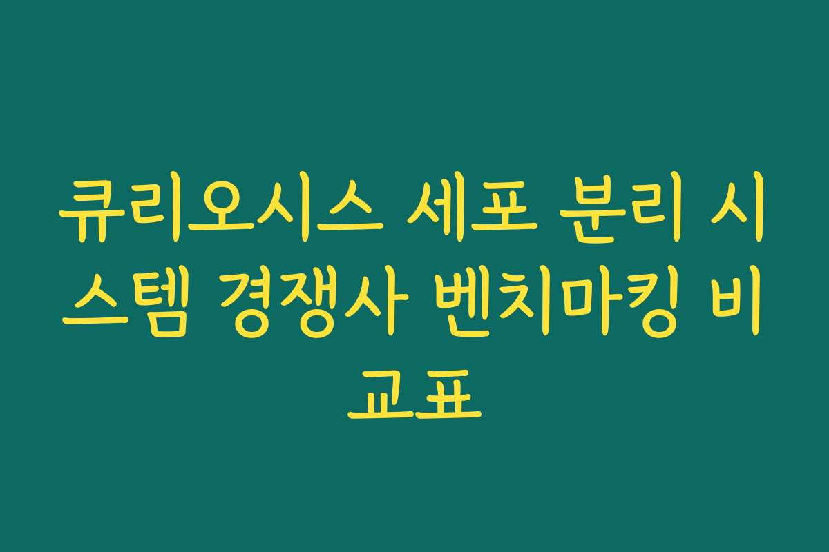 큐리오시스 세포 분리 시스템 경쟁사 벤치마킹 비교표