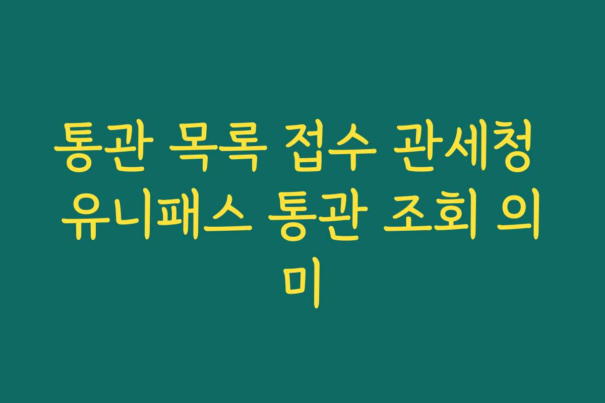 통관 목록 접수 관세청 유니패스 통관 조회 의미