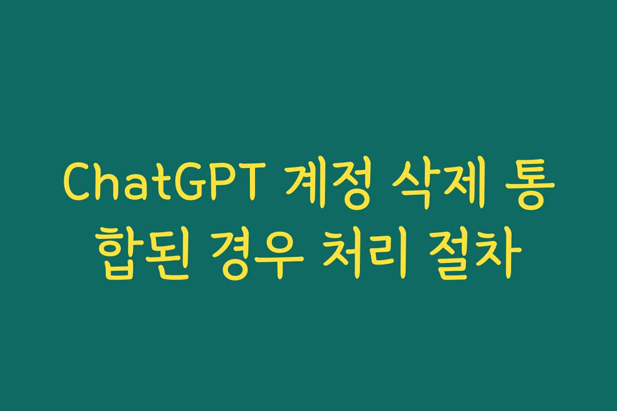 ChatGPT 계정 삭제 통합된 경우 처리 절차