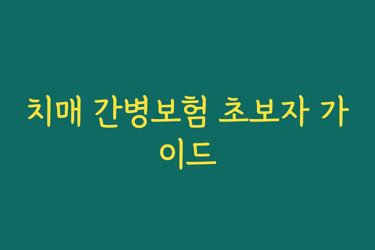 치매 간병보험 초보자 가이드