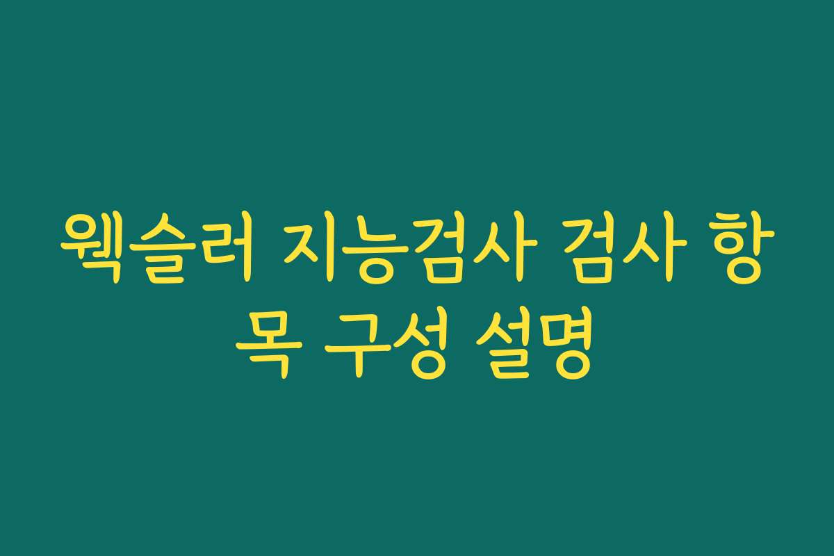 웩슬러 지능검사 검사 항목 구성 설명