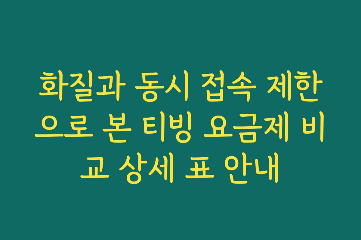 화질과 동시 접속 제한으로 본 티빙 요금제 비교 상세 표 안내