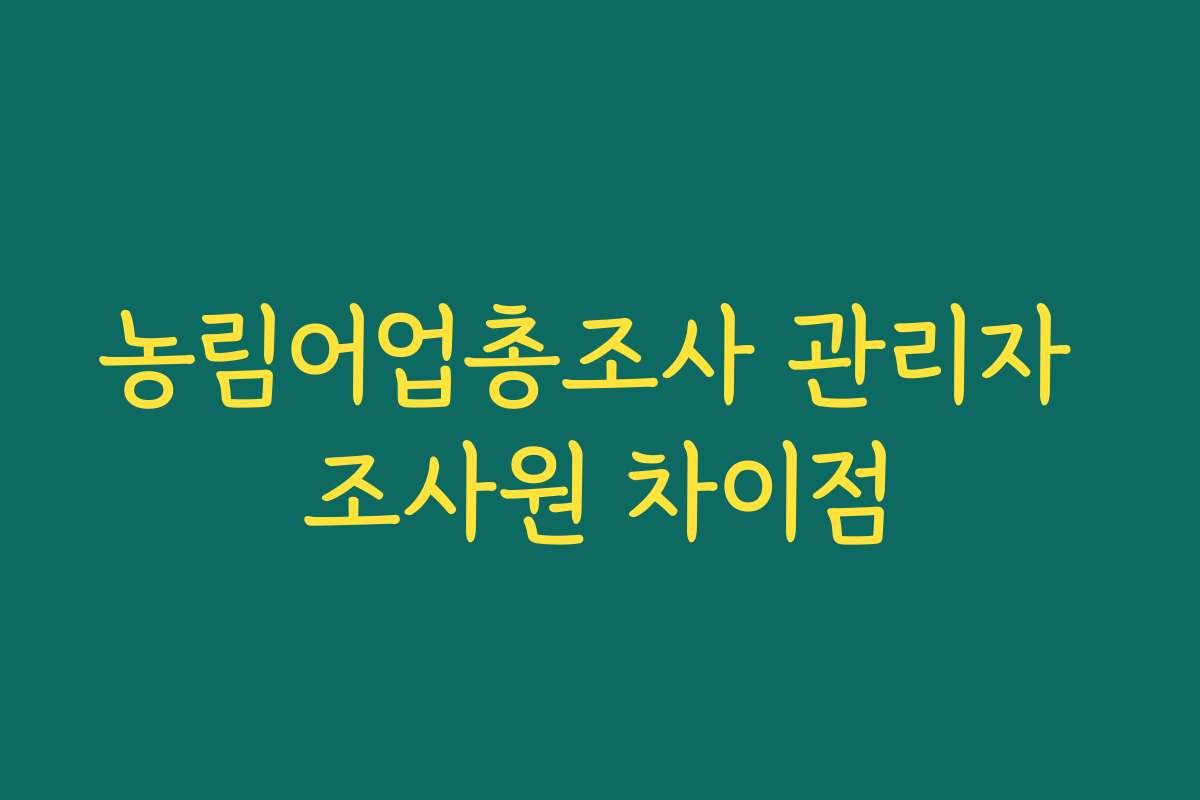 농림어업총조사 관리자 조사원 차이점