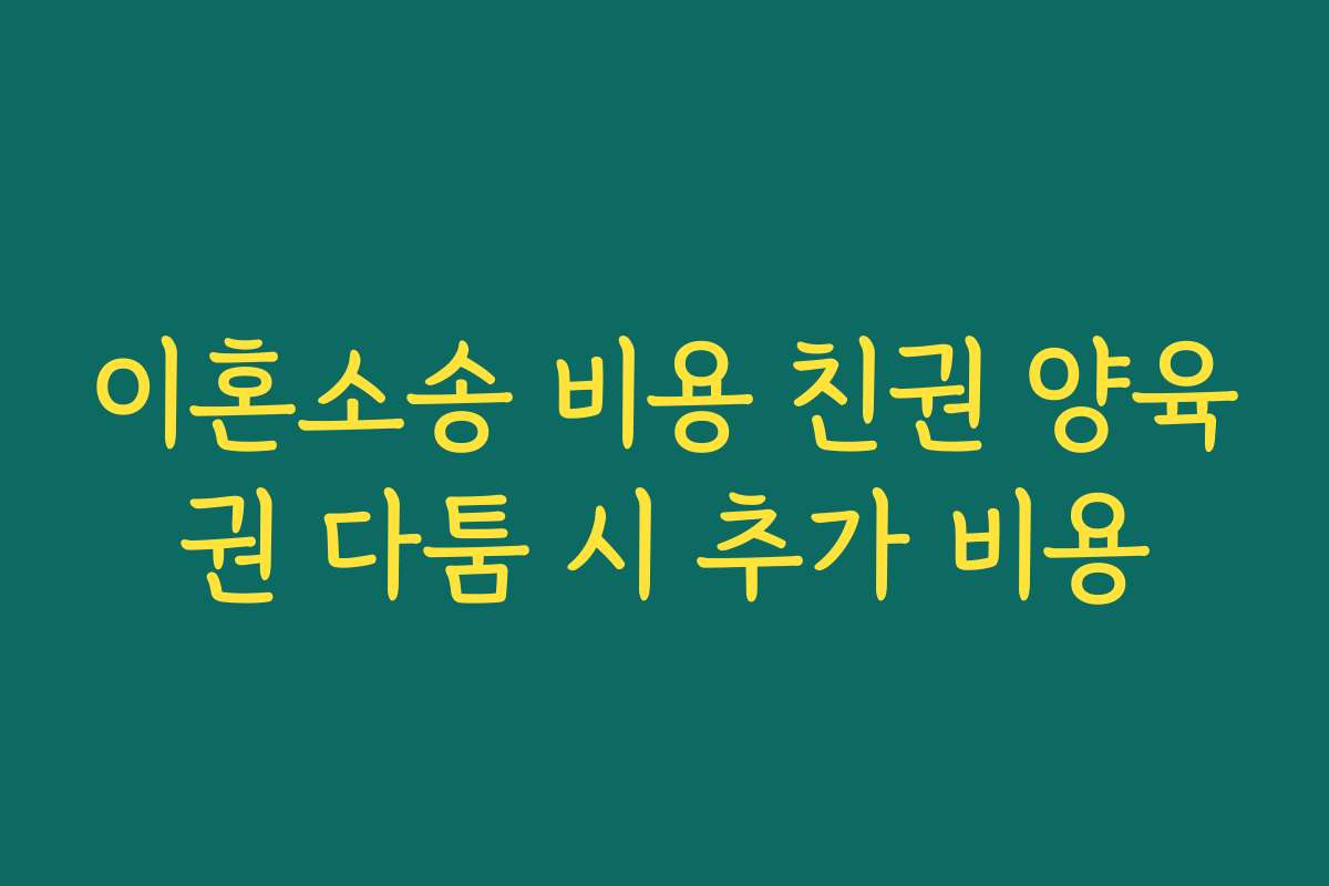 이혼소송 비용 친권 양육권 다툼 시 추가 비용