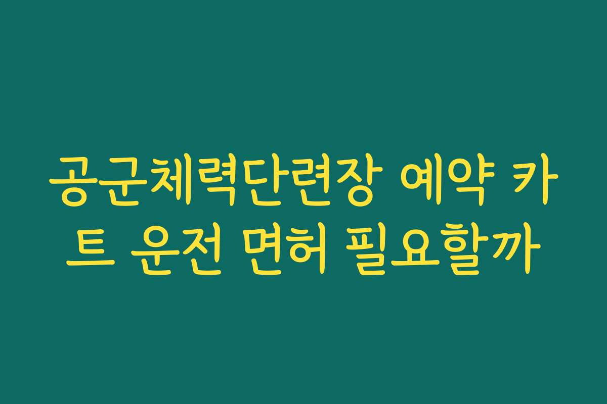 공군체력단련장 예약 카트 운전 면허 필요할까
