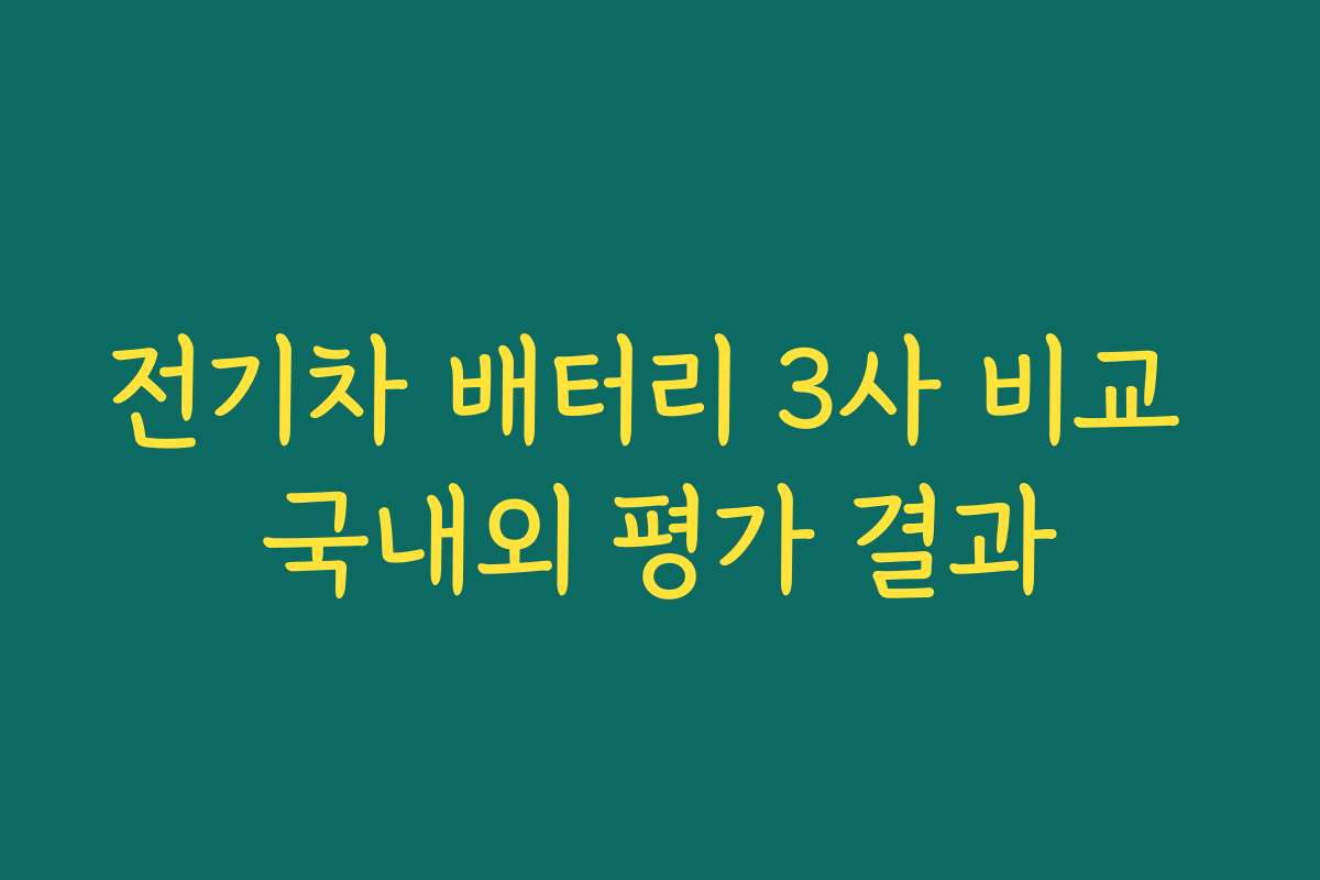 전기차 배터리 3사 비교 국내외 평가 결과
