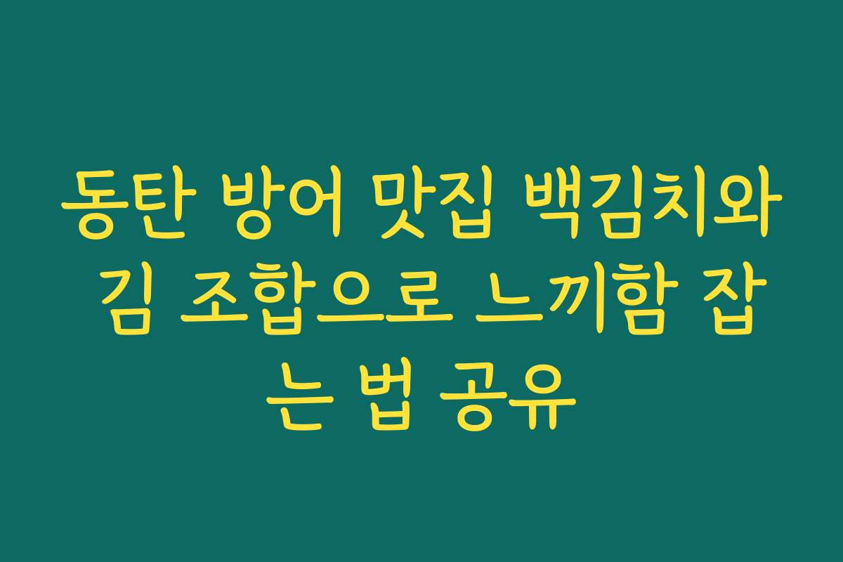 동탄 방어 맛집 백김치와 김 조합으로 느끼함 잡는 법 공유