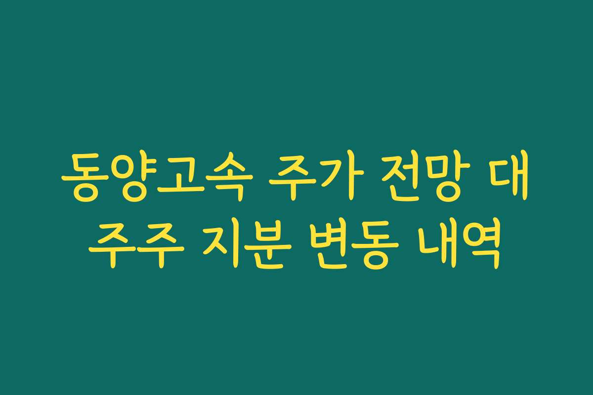 동양고속 주가 전망 대주주 지분 변동 내역