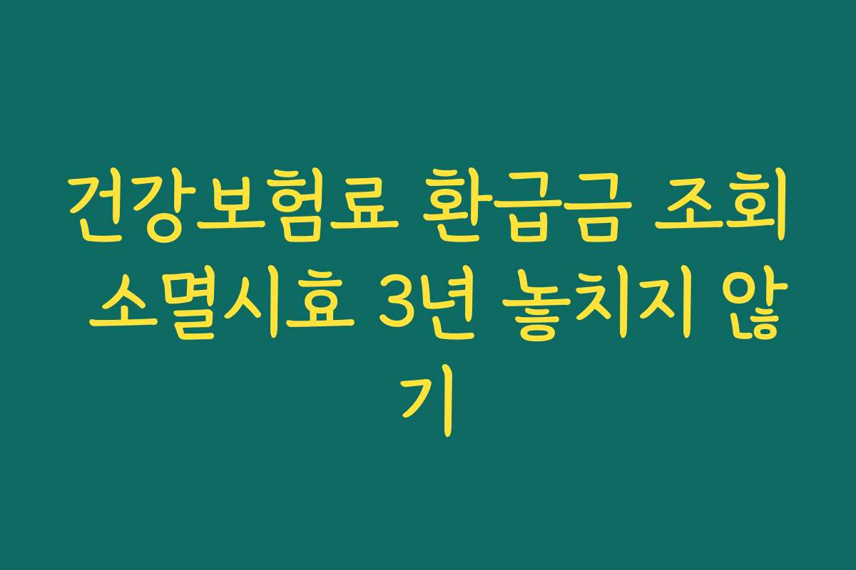 건강보험료 환급금 조회 소멸시효 3년 놓치지 않기