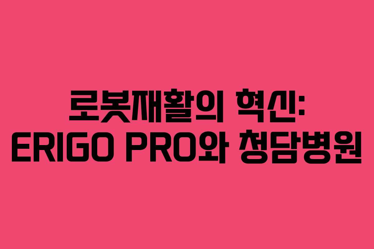 로봇재활의 혁신: ERIGO PRO와 청담병원