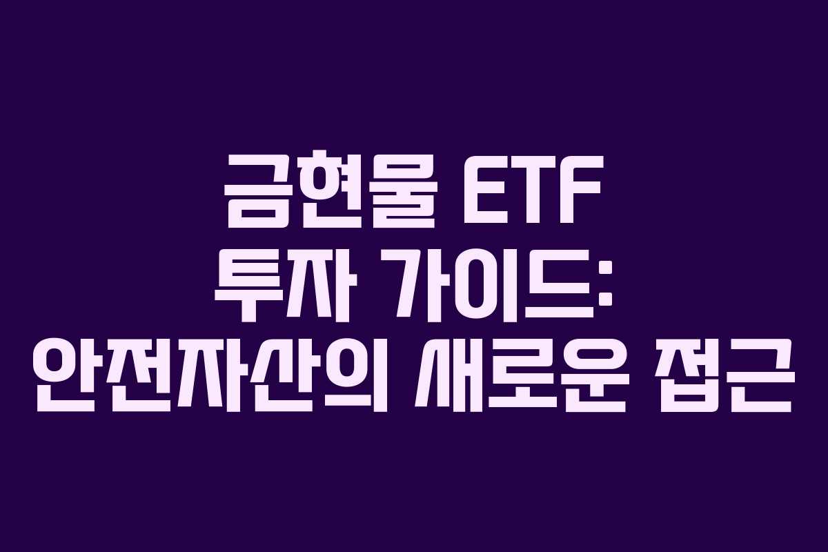 금현물 ETF 투자 가이드: 안전자산의 새로운 접근