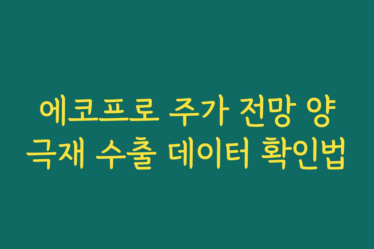 에코프로 주가 전망 양극재 수출 데이터 확인법