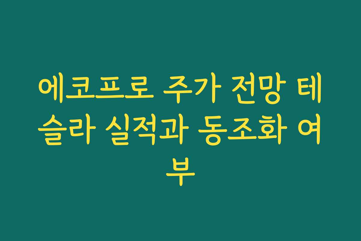 에코프로 주가 전망 테슬라 실적과 동조화 여부