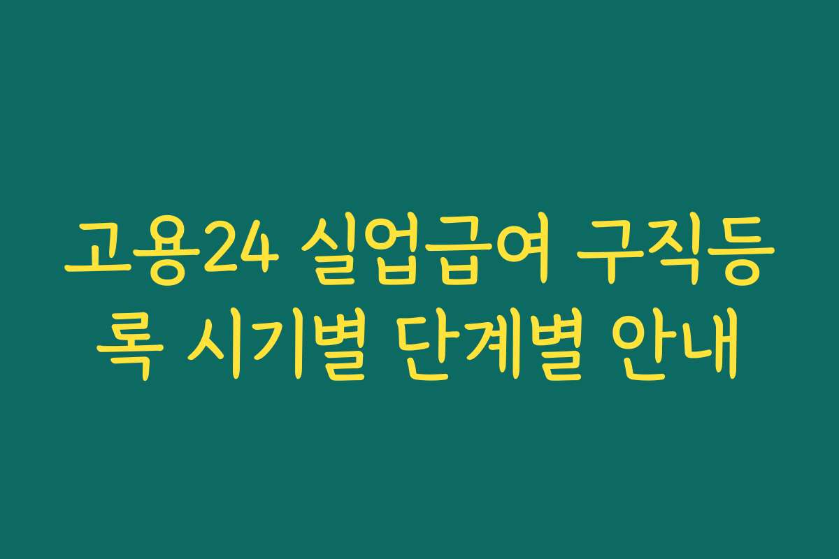고용24 실업급여 구직등록 시기별 단계별 안내