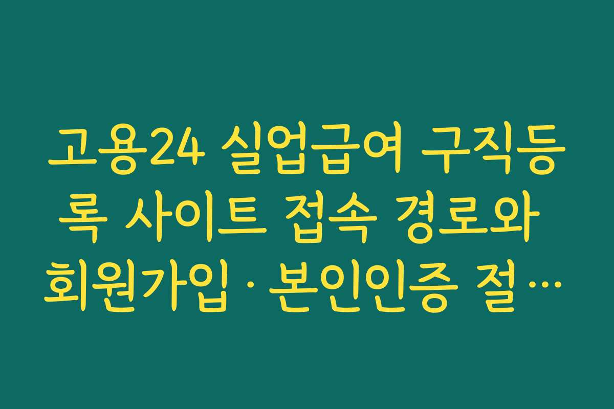고용24 실업급여 구직등록 사이트 접속 경로와 회원가입·본인인증 절차 한눈에 보기