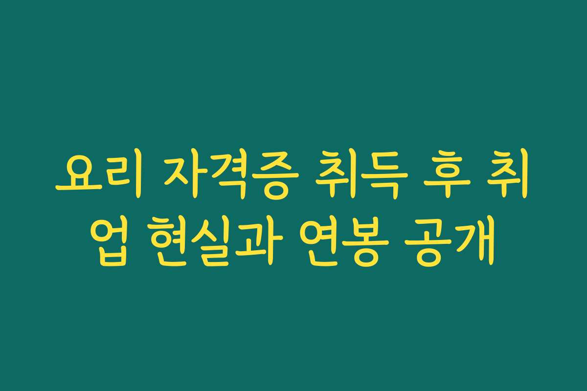 요리 자격증 취득 후 취업 현실과 연봉 공개