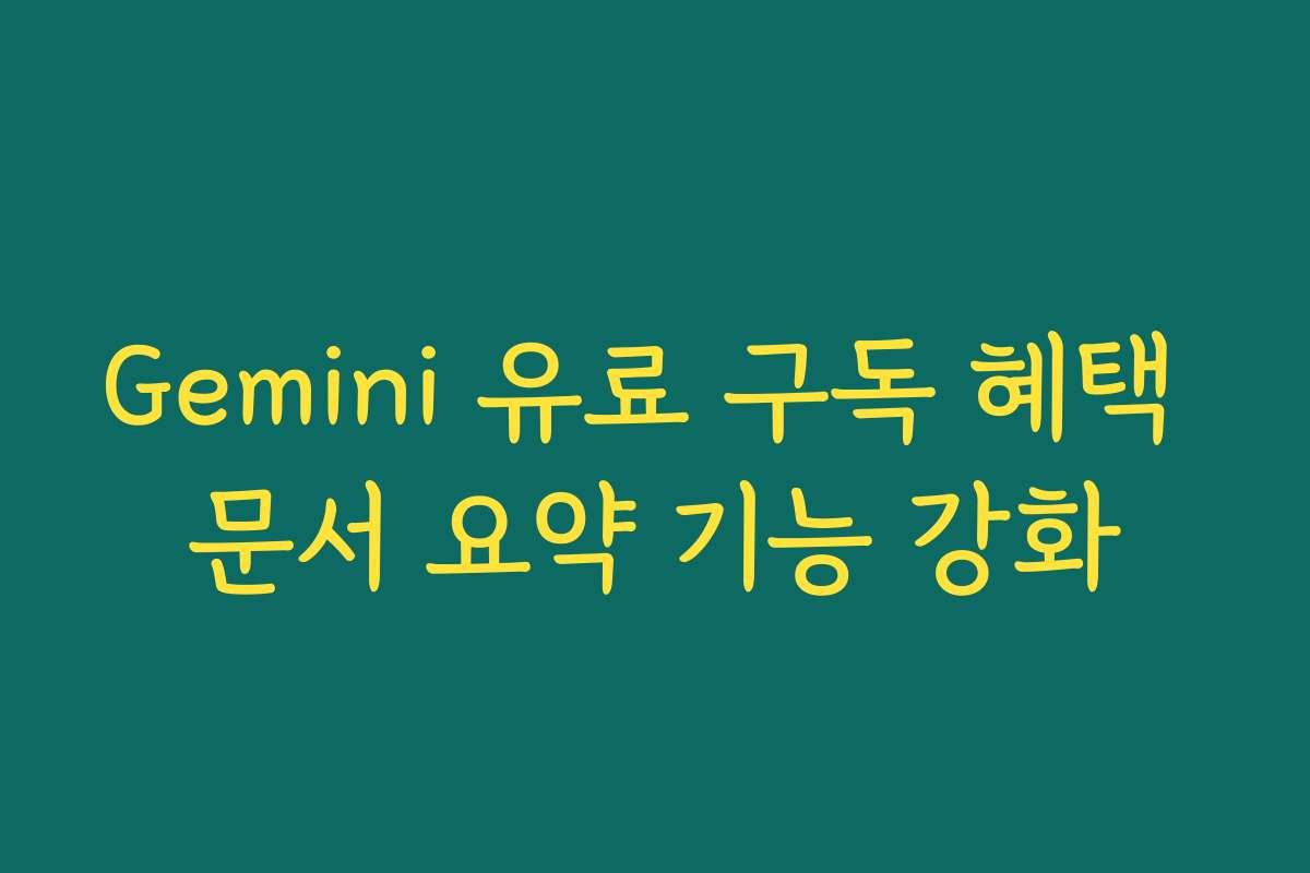 Gemini 유료 구독 혜택 문서 요약 기능 강화