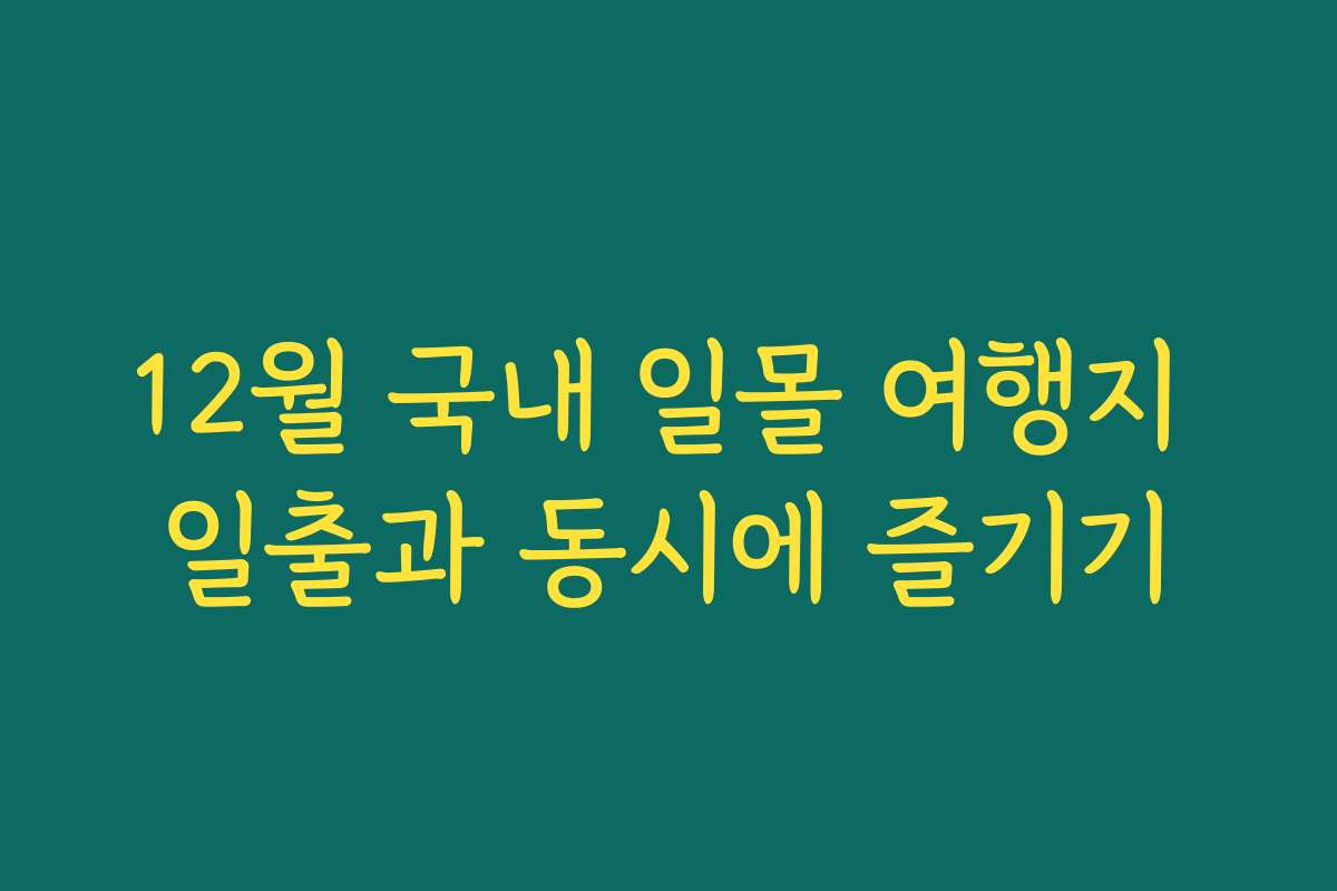 12월 국내 일몰 여행지 일출과 동시에 즐기기
