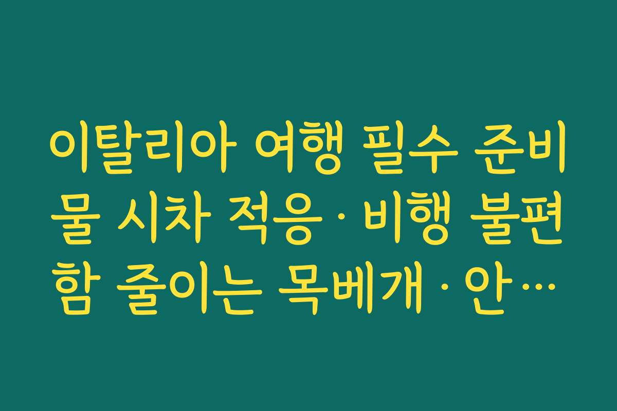 이탈리아 여행 필수 준비물 시차 적응·비행 불편함 줄이는 목베개·안대·귀마개