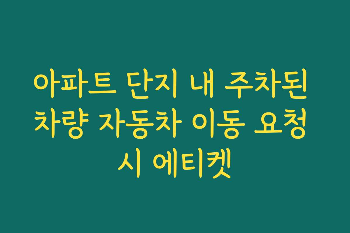 아파트 단지 내 주차된 차량 자동차 이동 요청 시 에티켓