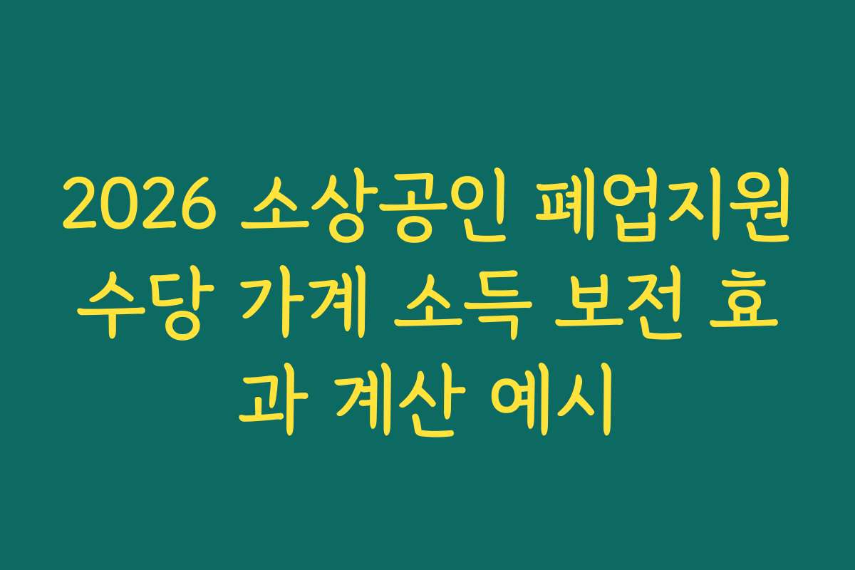 2026 소상공인 폐업지원수당 가계 소득 보전 효과 계산 예시