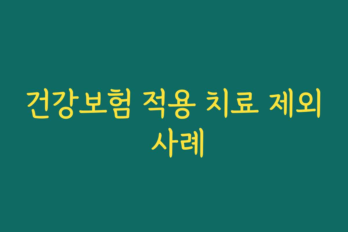 건강보험 적용 치료 제외 사례