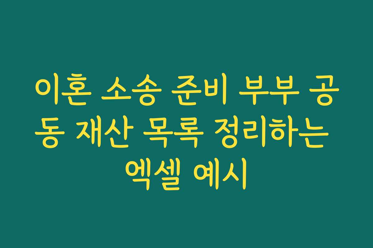 이혼 소송 준비 부부 공동 재산 목록 정리하는 엑셀 예시