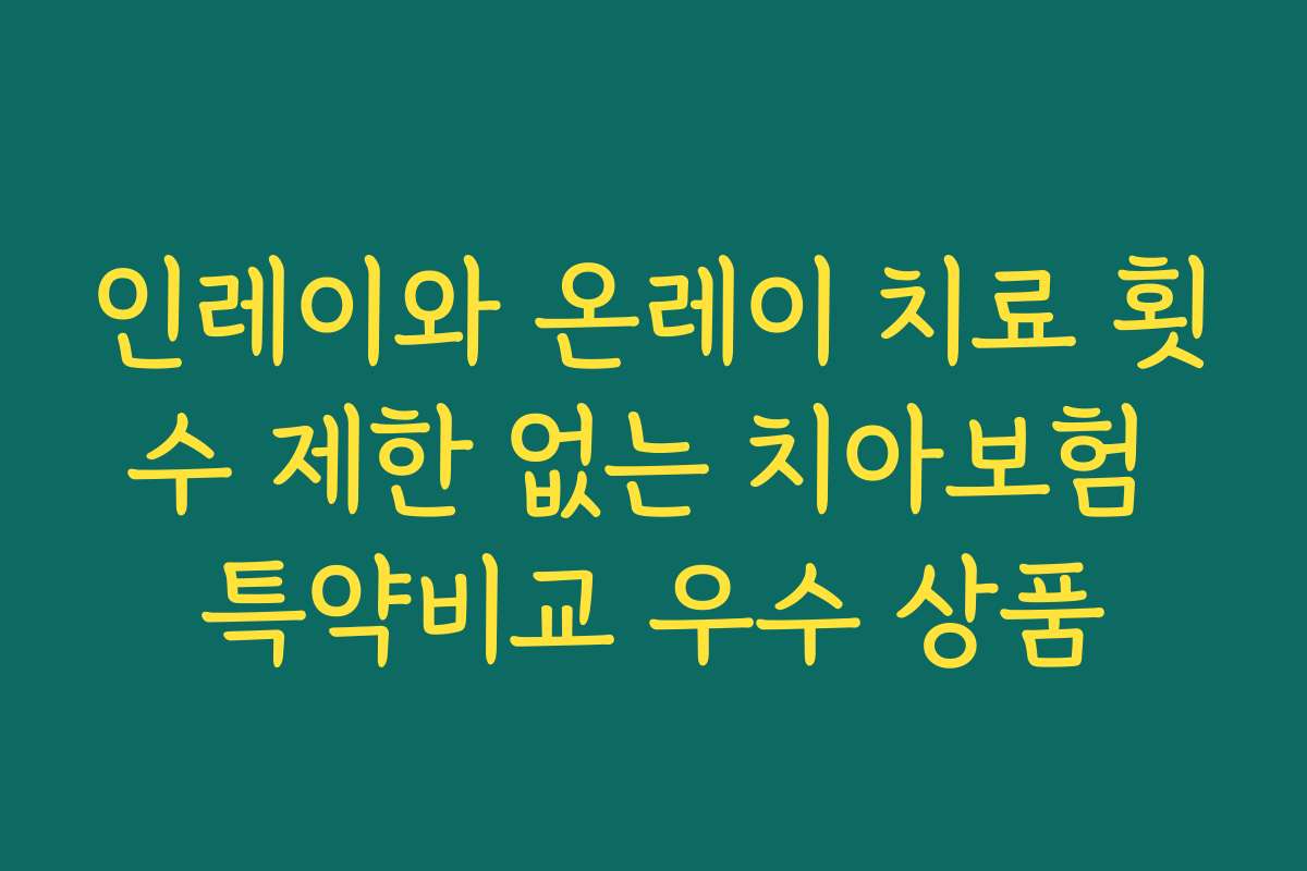 인레이와 온레이 치료 횟수 제한 없는 치아보험 특약비교 우수 상품