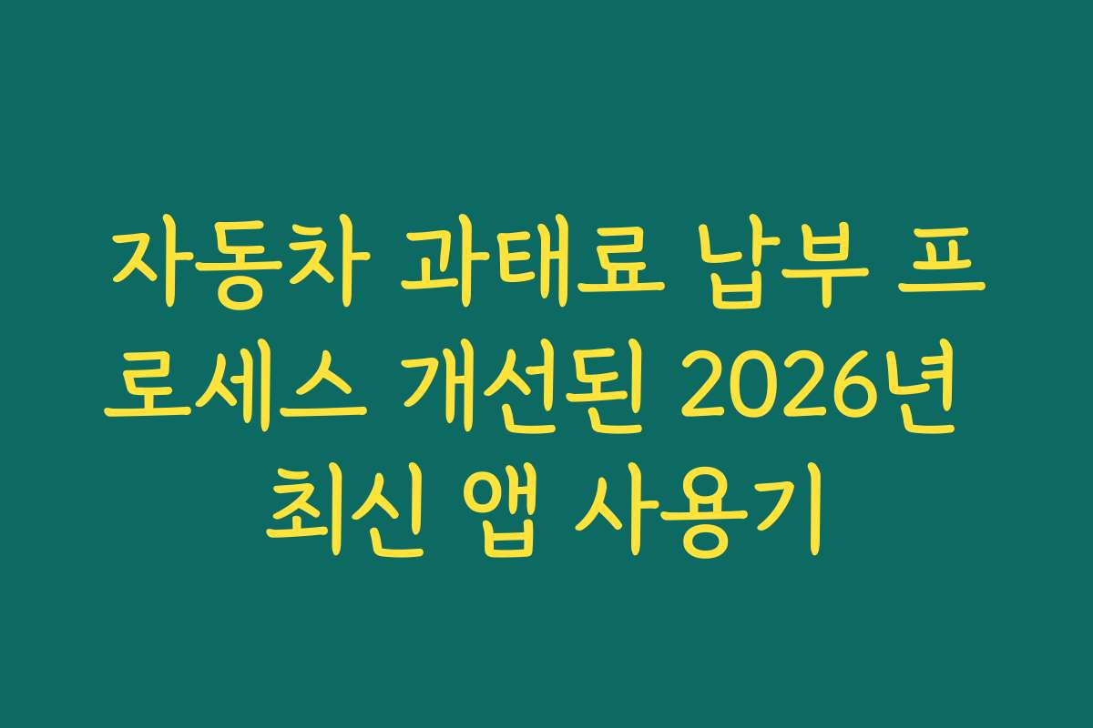 자동차 과태료 납부 프로세스 개선된 2026년 최신 앱 사용기