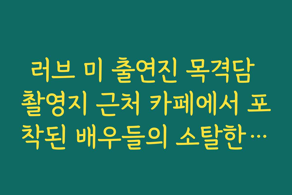 러브 미 출연진 목격담 촬영지 근처 카페에서 포착된 배우들의 소탈한 모습
