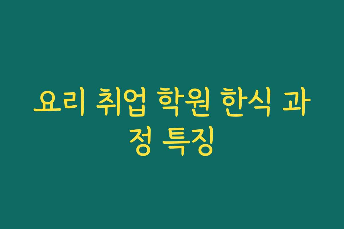 요리 취업 학원 한식 과정 특징