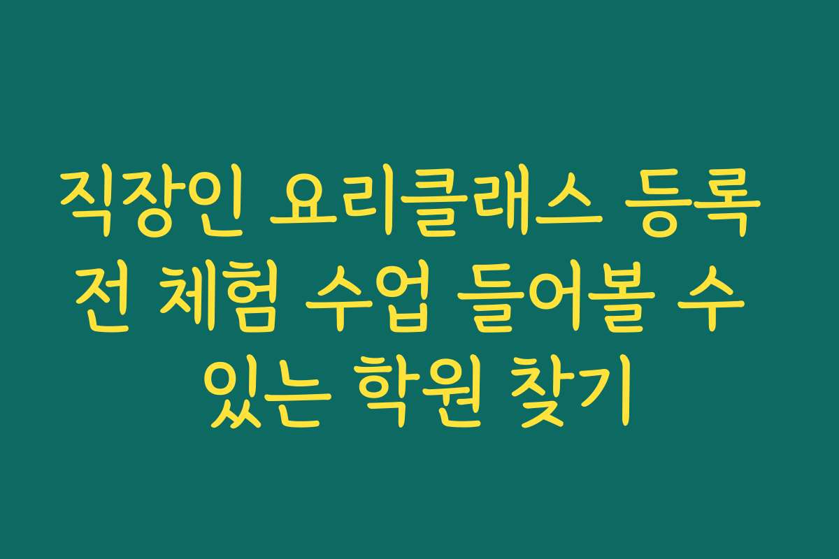 직장인 요리클래스 등록 전 체험 수업 들어볼 수 있는 학원 찾기