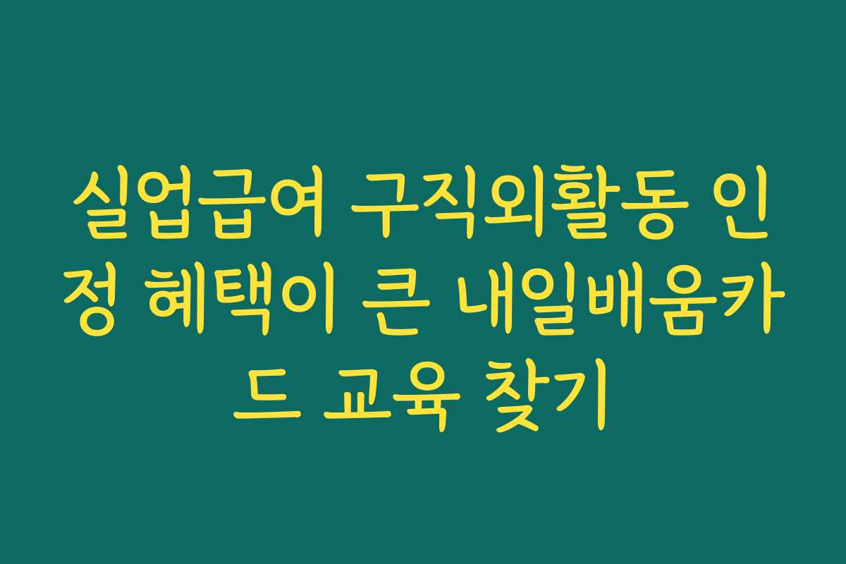 실업급여 구직외활동 인정 혜택이 큰 내일배움카드 교육 찾기