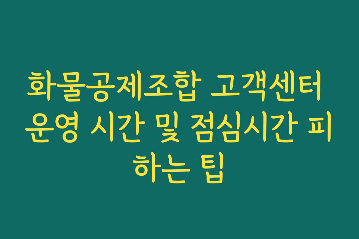 화물공제조합 고객센터 운영 시간 및 점심시간 피하는 팁