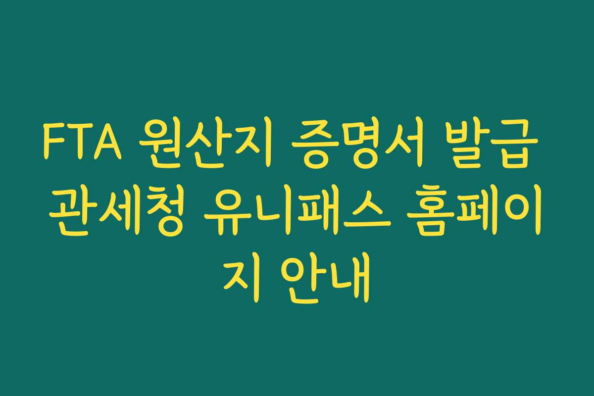FTA 원산지 증명서 발급 관세청 유니패스 홈페이지 안내