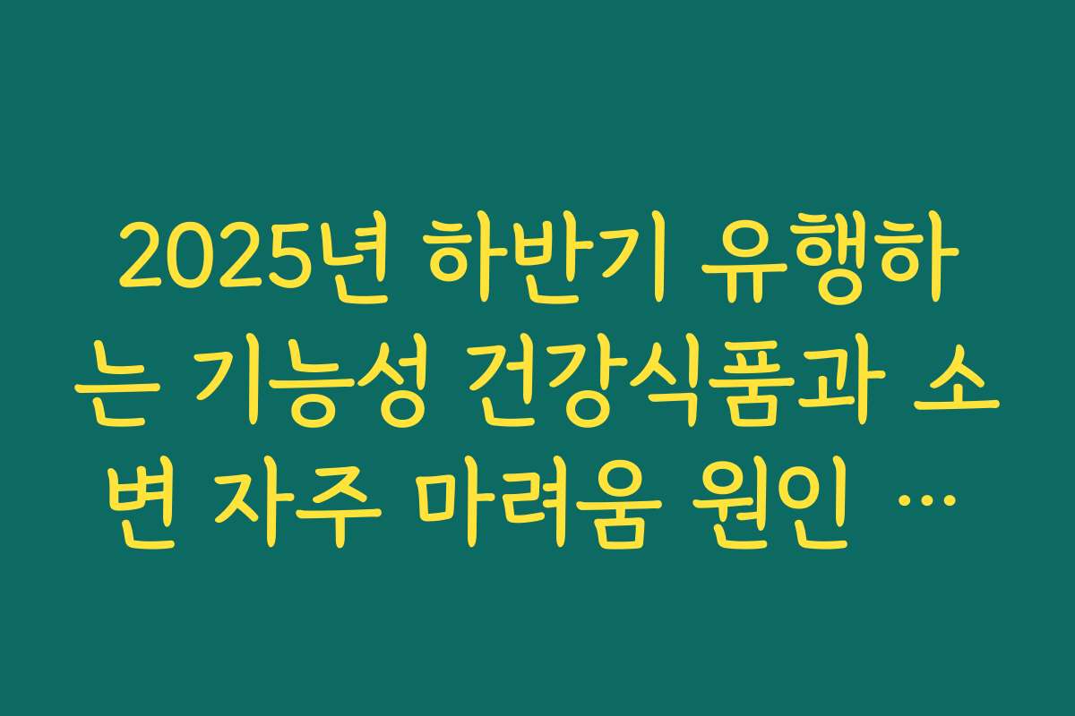 2025년 하반기 유행하는 기능성 건강식품과 소변 자주 마려움 원인 관리