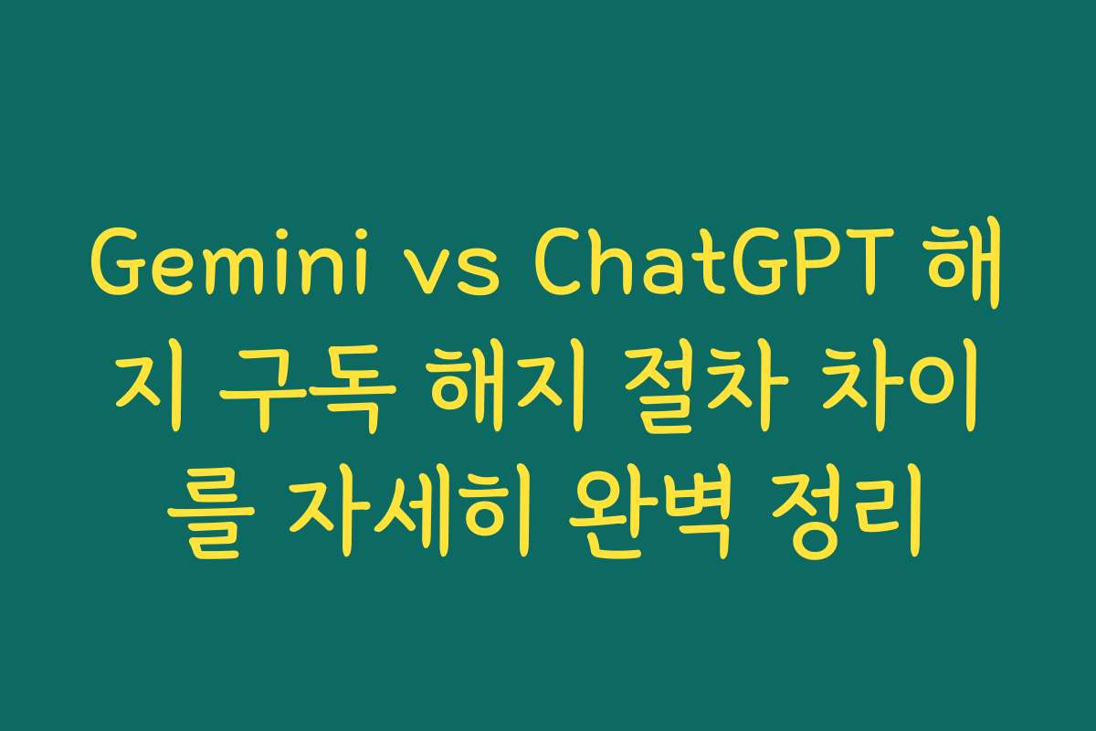 Gemini vs ChatGPT 해지 구독 해지 절차 차이를 자세히 완벽 정리