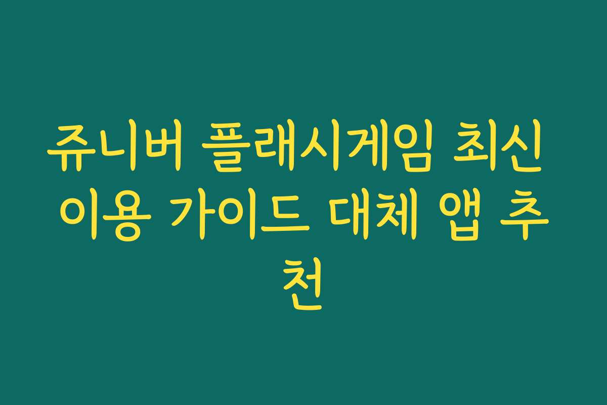 쥬니버 플래시게임 최신 이용 가이드 대체 앱 추천