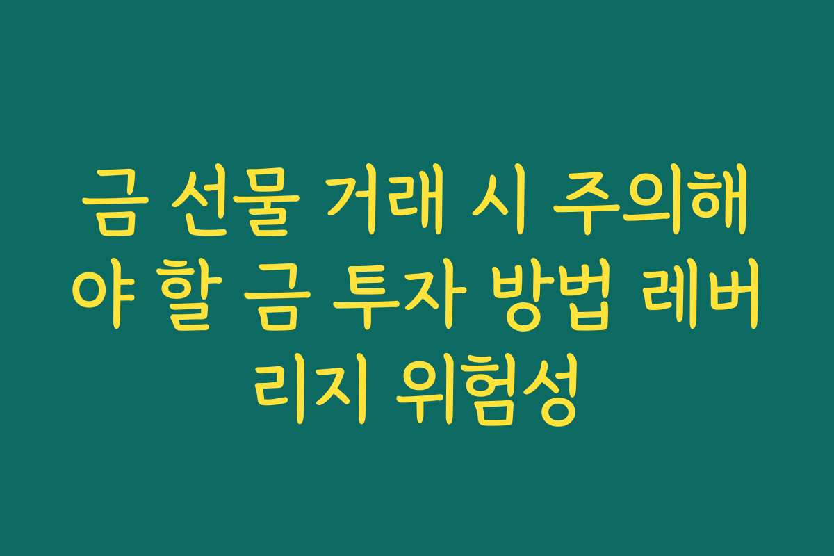 금 선물 거래 시 주의해야 할 금 투자 방법 레버리지 위험성