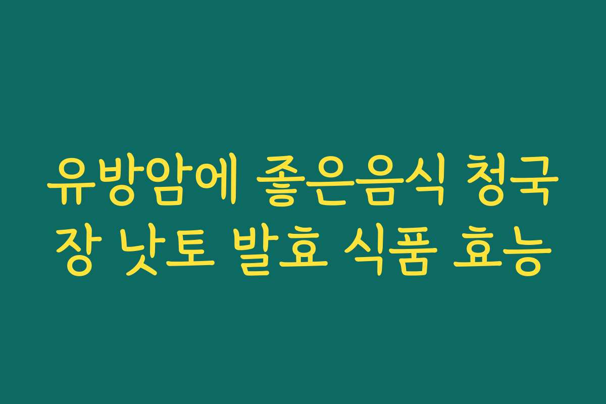 유방암에 좋은음식 청국장 낫토 발효 식품 효능