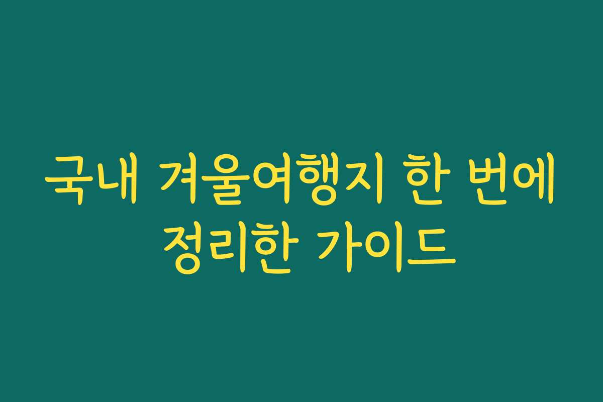 국내 겨울여행지 한 번에 정리한 가이드