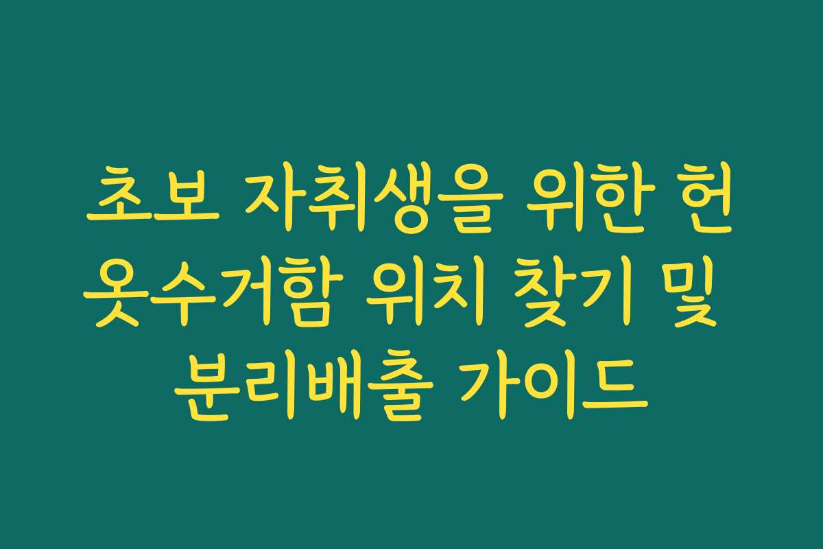 초보 자취생을 위한 헌옷수거함 위치 찾기 및 분리배출 가이드