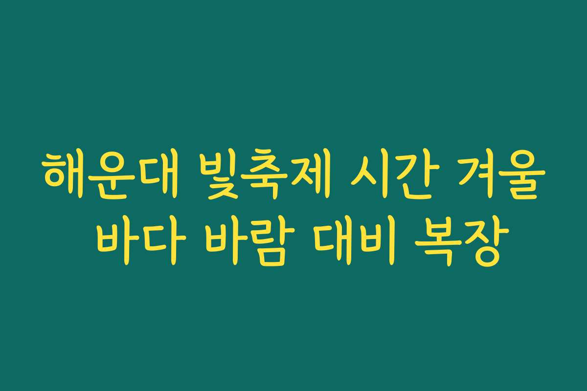 해운대 빛축제 시간 겨울 바다 바람 대비 복장