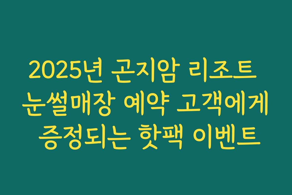 2025년 곤지암 리조트 눈썰매장 예약 고객에게 증정되는 핫팩 이벤트