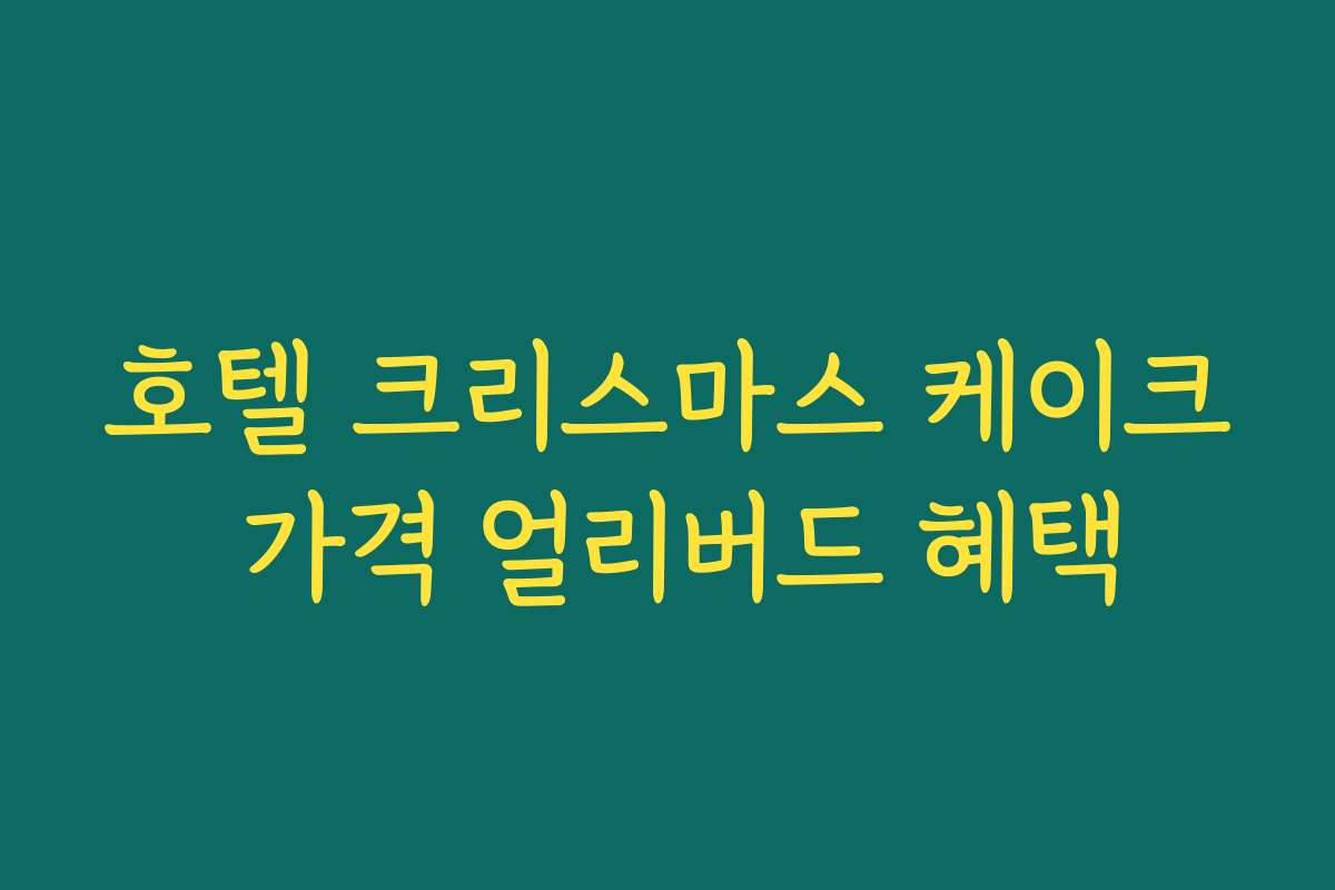호텔 크리스마스 케이크 가격 얼리버드 혜택