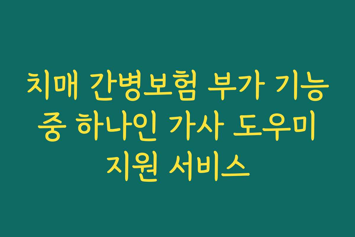 치매 간병보험 부가 기능 중 하나인 가사 도우미 지원 서비스